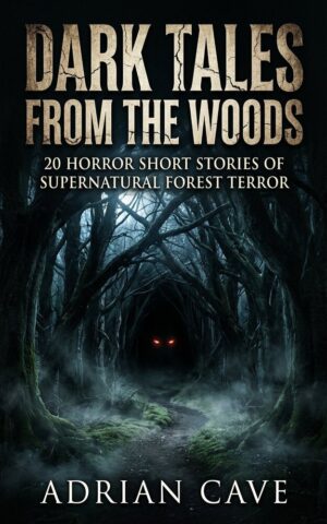 Dark Tales from the Woods: 20 Horror Short Stories of Supernatural Forest Terror